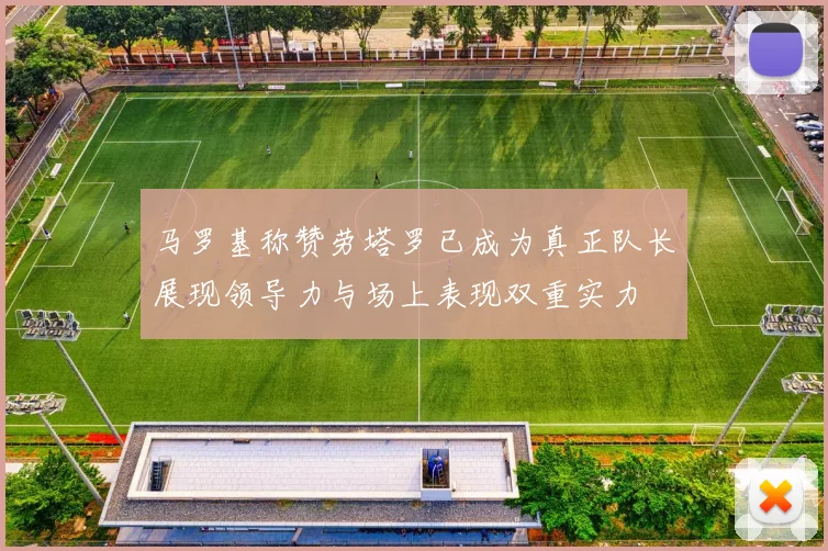 马罗基称赞劳塔罗已成为真正队长展现领导力与场上表现双重实力