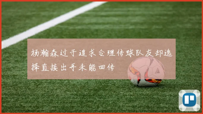 杨瀚森过于追求合理传球队友却选择直接出手未能回传