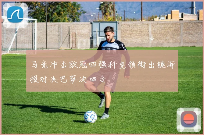 马竞冲击欧冠四强科克领衔出镜海报对决巴萨次回合