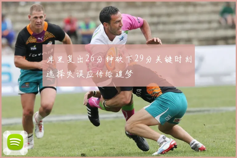 库里复出26分钟砍下29分关键时刻选择失误应传给追梦
